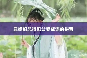 丑媳妇总得见公婆成语的拼音