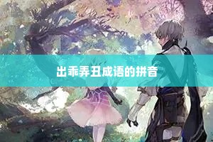 出乖弄丑成语的拼音