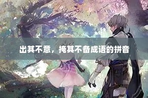 出其不意，掩其不备成语的拼音
