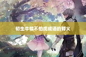 初生牛犊不怕虎成语的释义