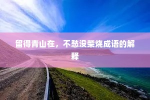 留得青山在，不愁没柴烧成语的解释