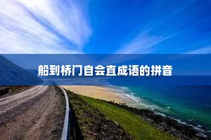 船到桥门自会直成语的拼音