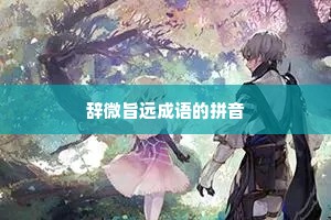 辞微旨远成语的拼音