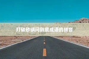 打破砂锅问到底成语的拼音