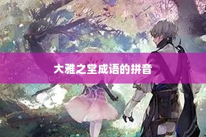 大雅之堂成语的拼音