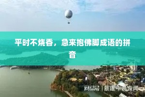 平时不烧香，急来抱佛脚成语的拼音