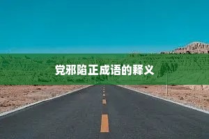 党邪陷正成语的释义