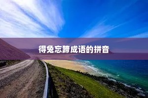 得兔忘蹄成语的拼音