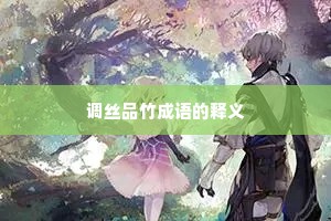 调丝品竹成语的释义