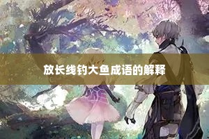 放长线钓大鱼成语的解释