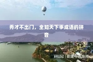 秀才不出门，全知天下事成语的拼音
