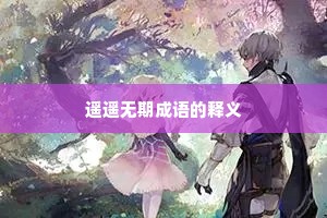 遥遥无期成语的释义