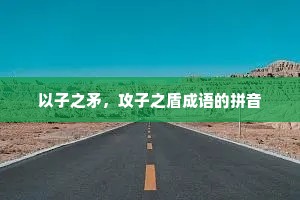 以子之矛，攻子之盾成语的拼音